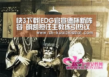 快3下载|EDG官宣德杯新阵容 明凯担任主教练引热议(图3) 快3下载